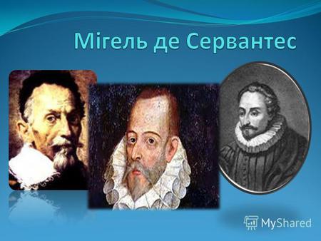 Міґе́ль де Серва́нтес Сааве́дра (29 вересня 1547 22 квітня 1616) іспанський новеліст, драматург і поет, класик світової літератури («Галатея», «Дон Кіхот»