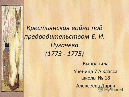 Крестьянская война под предводительством Е. И. Пугачева (1773 - 1775) Выполнила Ученица 7 А класса школы 18 Алексеева Дарья.