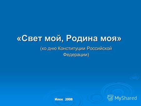 «Свет мой, Родина моя» (ко дню Конституции Российской Федерации) Илек 2008.