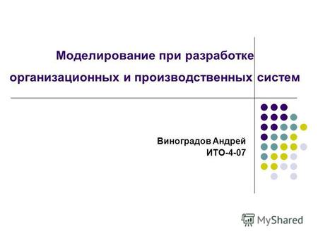 Моделирование при разработке организационных и производственных систем Виноградов Андрей ИТО-4-07.