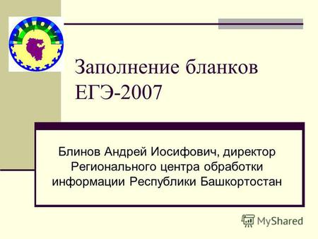 Заполнение бланков ЕГЭ-2007 Блинов Андрей Иосифович, директор Регионального центра обработки информации Республики Башкортостан.