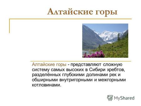 Алтайские горы Алтайские горы - представляют сложную систему самых высоких в Сибири хребтов, разделённых глубокими долинами рек и обширными внутригорными.