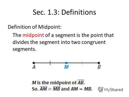Sec. 1.3: Definitions Definition of Midpoint: The midpoint of a segment is the point that divides the segment into two congruent segments.