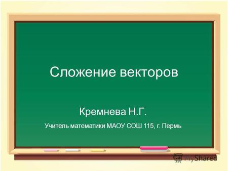 Сложение векторов Кремнева Н.Г. Учитель математики МАОУ СОШ 115, г. Пермь.