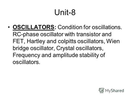 Unit-8 OSCILLATORS: Condition for oscillations. RC-phase oscillator with transistor and FET, Hartley and colpitts oscillators, Wien bridge oscillator,