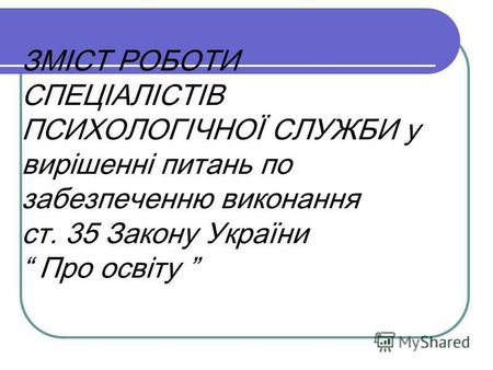 ЗМІСТ РОБОТИ СПЕЦІАЛІСТІВ ПСИХОЛОГІЧНОЇ СЛУЖБИ у вирішенні питань по забезпеченню виконання ст. 35 Закону України Про освіту.