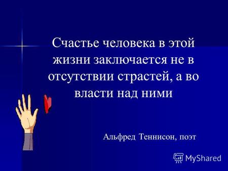 Счастье человека в этой жизни заключается не в отсутствии страстей, а во власти над ними Альфред Теннисон, поэт.