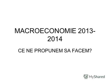MACROECONOMIE 2013- 2014 CE NE PROPUNEM SA FACEM?.