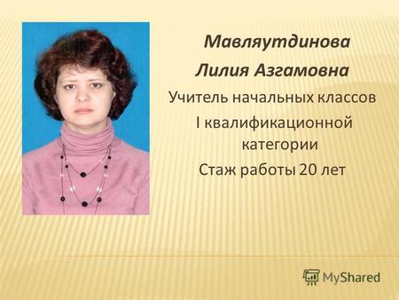 Мавляутдинова Лилия Азгамовна Учитель начальных классов I квалификационной категории Стаж работы 20 лет.