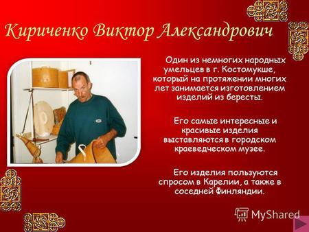 Один из немногих народных умельцев в г. Костомукше, который на протяжении многих лет занимается изготовлением изделий из бересты. Его самые интересные.