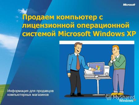 Продаем компьютер с лицензионной операционной системой Microsoft Windows XP Информация для продавцов компьютерных магазинов.
