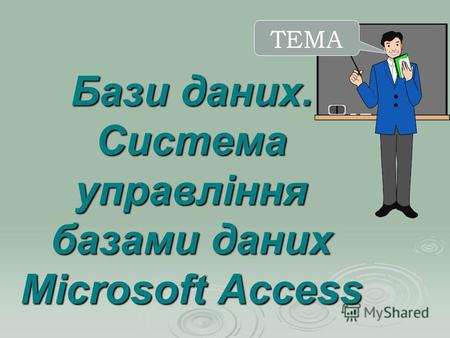 Бази даних. Система управління базами даних Microsoft Access ТЕМА.