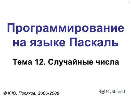 1 Программирование на языке Паскаль Тема 12. Случайные числа © К.Ю. Поляков, 2006-2008.