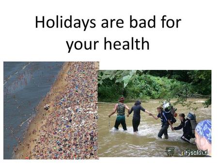 Holidays are bad for your health. Questions to answer: Where did you go? Who did you go with? Where did you stay? What did you do? Did you have a good.