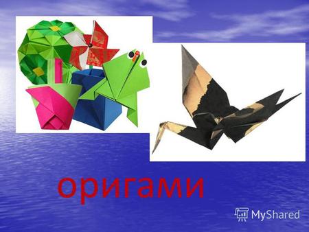 Оригами . История оригами началась с изобретения бумаги. Это произошло в Китае около 1800 лет тому назад. Появились сложенные из бумаги ширмы, веера.