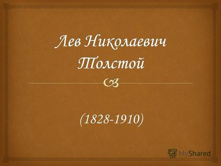 (1828-1910) (1828-1910). Граф Лев Николаевич Толстой - один из наиболее широко известных русских писателей и мыслителей. Просветитель и публицист.