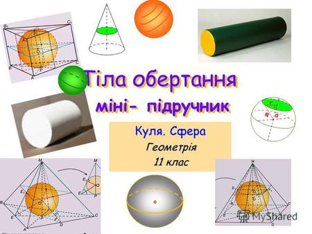 Тіла обертання міні- підручник Тіла обертання міні- підручник Куля. Сфера Геометрія 11 клас.