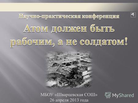 27-й годовщине аварии на Чернобыльской АЭС посвящается… МБОУ « Шварцевская СОШ » 26 апреля 2013 года.