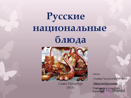 Русские национальные блюда Автор: ученица 7 а класса ГБОУ 14 Михалко Екатерина Учитель Королева Вера Ивановна Санкт-Петербург 2013 г.