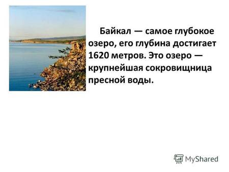 Байкал самое глубокое озеро, его глубина достигает 1620 метров. Это озеро крупнейшая сокровищница пресной воды.
