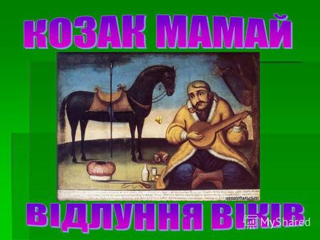 Символом співучої української душі є бандура. Саме тому козака Мамая зображували з нею у руках.