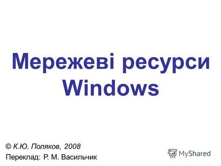 Мережеві ресурси Windows © К.Ю. Поляков, 2008 Переклад: Р. М. Васильчик.
