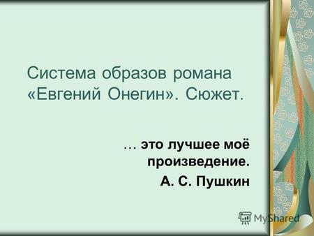 Система образов романа «Евгений Онегин». Сюжет. … это лучшее моё произведение. А. С. Пушкин.