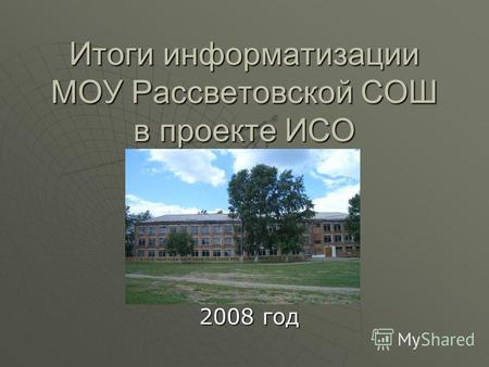 Итоги информатизации МОУ Рассветовской СОШ в проекте ИСО 2008 год.