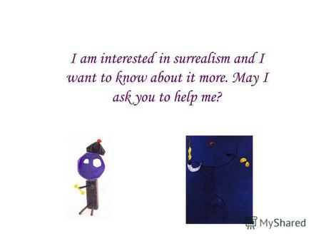 I am interested in surrealism and I want to know about it more. May I ask you to help me?