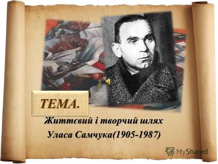 ТЕМА ТЕМА. Життєвий і творчий шлях Уласа Самчука(1905-1987)