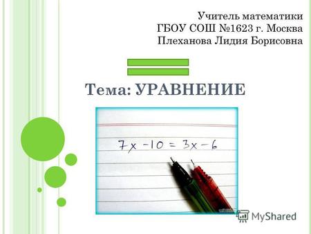 Тема: УРАВНЕНИЕ Учитель математики ГБОУ СОШ 1623 г. Москва Плеханова Лидия Борисовна.