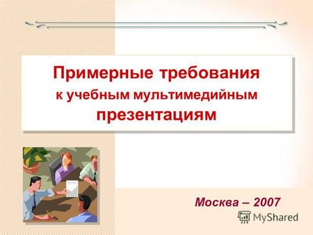 Примерные требования к учебным мультимедийным презентациям Москва – 2007.