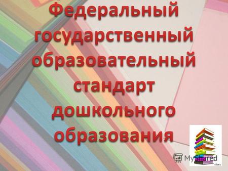 Утвержден приказом Министерства образования и науки РФ от 17 октября 2013 г. 1155 зарегистрирован в Министерстве юстиции РФ 14 ноября 2013 года 30384.