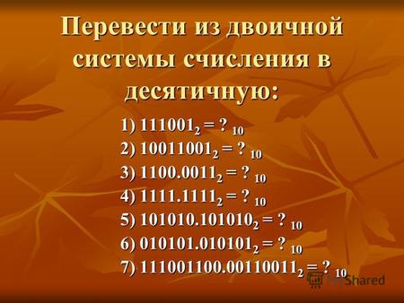 Перевести из двоичной системы счисления в десятичную: 1) 111001 2 = ? 10 2) 10011001 2 = ? 10 3) 1100.0011 2 = ? 10 4) 1111.1111 2 = ? 10 5) 101010.101010.