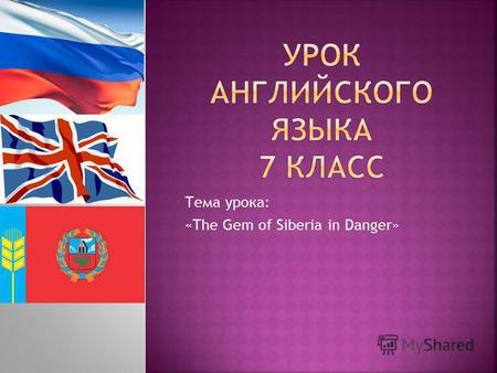 Тема урока: «The Gem of Siberia in Danger». Создание условий для употребления модельных фраз и лексических единиц по теме (через ответы на вопросы, чтение.