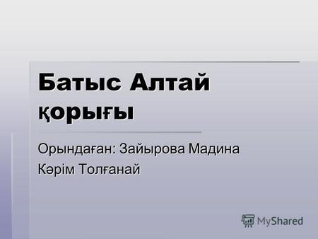 Батыс Алтай қ оры ғ ы Орындаған: Зайырова Мадина Кәрім Толғанай.