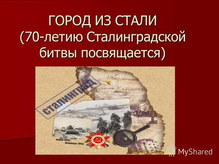 ГОРОД ИЗ СТАЛИ (70-летию Сталинградской битвы посвящается)