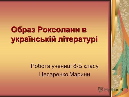 Образ Роксолани в українській літературі Робота учениці 8-Б класу Цесаренко Марини.
