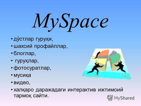 MySpace дўстлар гуруҳи, шахсий профайллар, блоглар, гуруҳлар, фотосуратлар, мусиқа видео, халқаро даражадаги интерактив ижтимоий тармоқ сайти.
