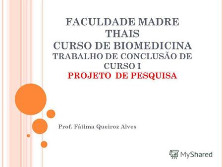 FACULDADE MADRE THAIS CURSO DE BIOMEDICINA TRABALHO DE CONCLUSÃO DE CURSO I PROJETO DE PESQUISA Prof. Fátima Queiroz Alves.