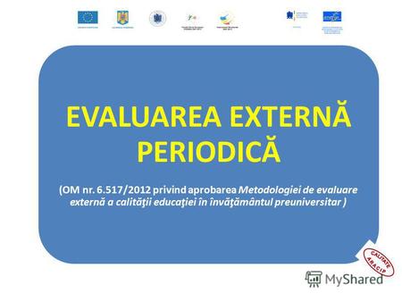 EVALUAREA EXTERNĂ PERIODICĂ (OM nr. 6.517/2012 privind aprobarea Metodologiei de evaluare externă a calităţii educaţiei în învăţământul preuniversitar.