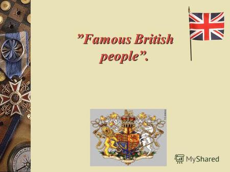 Famous British people.. There are many famous people in Great Britain Children and grown-ups know them well. They love and respect people who did a lot.