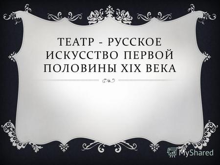 ТЕАТР - РУССКОЕ ИСКУССТВО ПЕРВОЙ ПОЛОВИНЫ XIX ВЕКА.