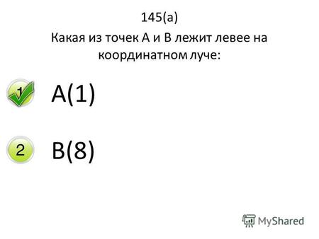145(а) Какая из точек А и В лежит левее на координатном луче: А(1) В(8)