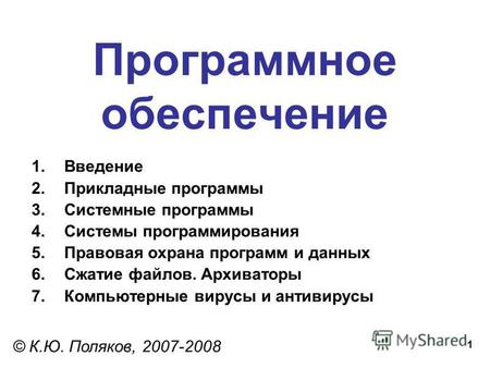 1 Программное обеспечение © К.Ю. Поляков, 2007-2008 1.Введение 2.Прикладные программы 3.Системные программы 4.Системы программирования 5.Правовая охрана.