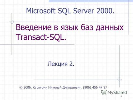 1 Введение в язык баз данных Transact-SQL. Лекция 2. © 2006. Куркурин Николай Дмитриевич. (906) 456 47 97 Microsoft SQL Server 2000.