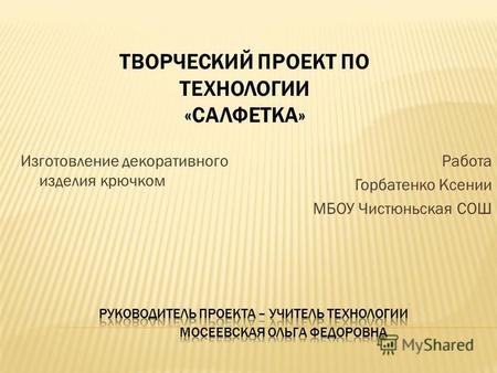 ТВОРЧЕСКИЙ ПРОЕКТ ПО ТЕХНОЛОГИИ «САЛФЕТКА» Изготовление декоративного изделия крючком Работа Горбатенко Ксении МБОУ Чистюньская СОШ.