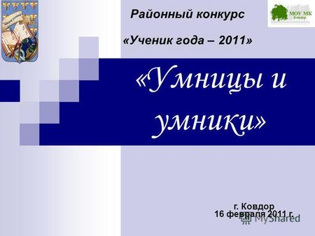«Умницы и умники» Районный конкурс «Ученик года – 2011» г. Ковдор 16 февраля 2011 г.