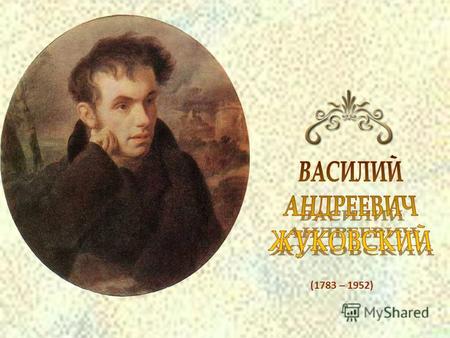 (1783 – 1952). С какими произведениями В.А. Жуковского вы знакомы, что вы знаете о поэте? Литература уже пережила расцвет классицизма. В начале 19 века.