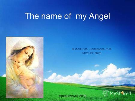 The name of my Angel Выполнила :Соловьева Ж.В. МОУ ОГ 25 Архангельск 2010.
